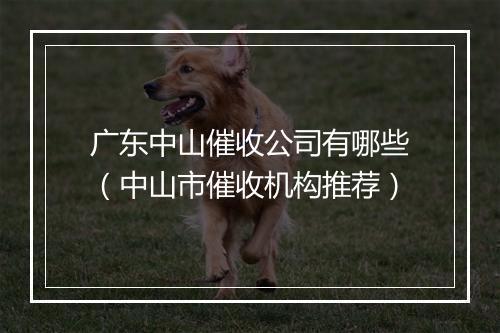 广东中山催收公司有哪些(中山市催收机构推荐)
