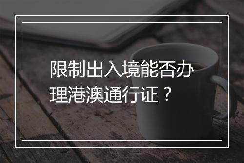 限制出入境能否办理港澳通行证?