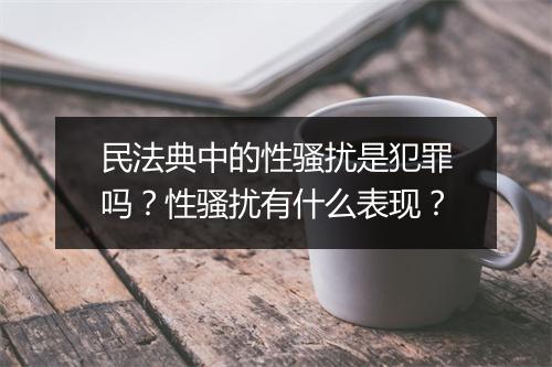 民法典中的性骚扰是犯罪吗?性骚扰有什么表现?