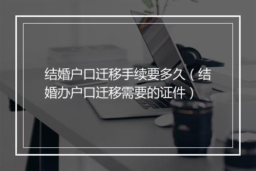 结婚户口迁移手续要多久(结婚办户口迁移需要的证件)