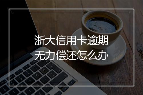 浙大信用卡逾期无力偿还怎么办