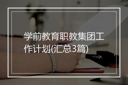 学前教育职教集团工作计划(汇总3篇)