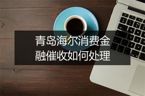 青岛海尔消费金融催收如何处理