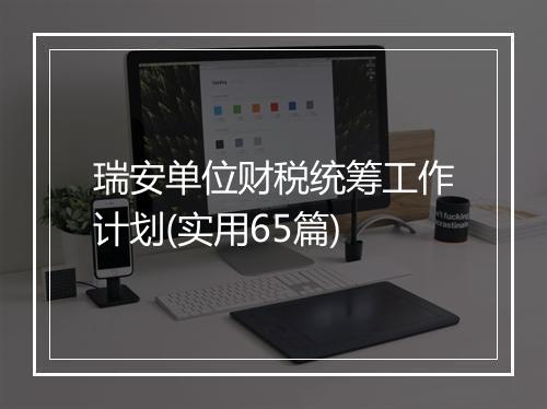 瑞安单位财税统筹工作计划(实用65篇)