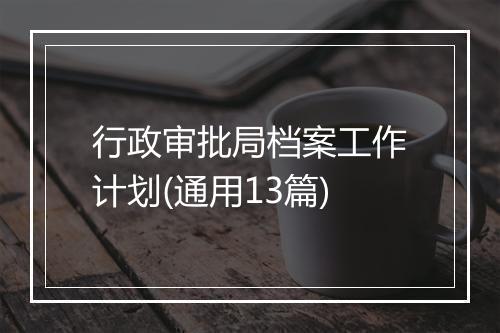 行政审批局档案工作计划(通用13篇)