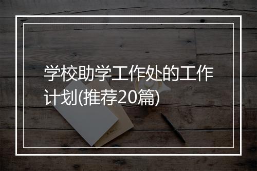 学校助学工作处的工作计划(推荐20篇)
