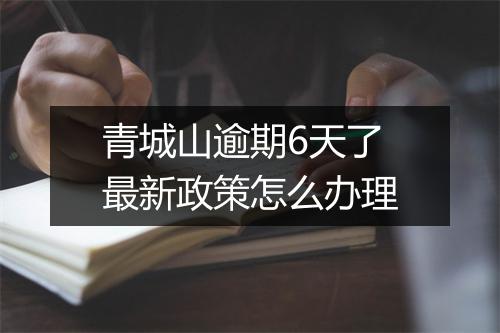 青城山逾期6天了最新政策怎么办理