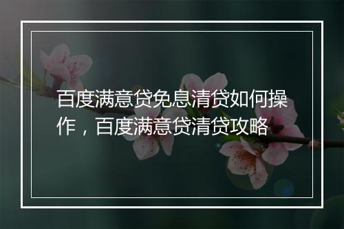百度满意贷免息清贷如何操作,百度满意贷清贷攻略
