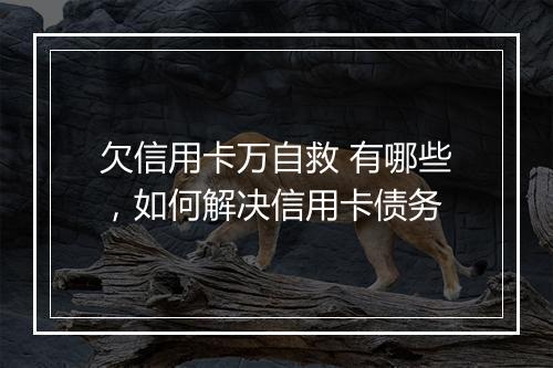 欠信用卡万自救 有哪些,如何解决信用卡债务