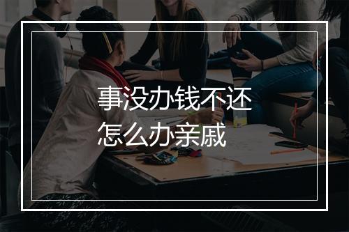 事没办钱不还怎么办亲戚