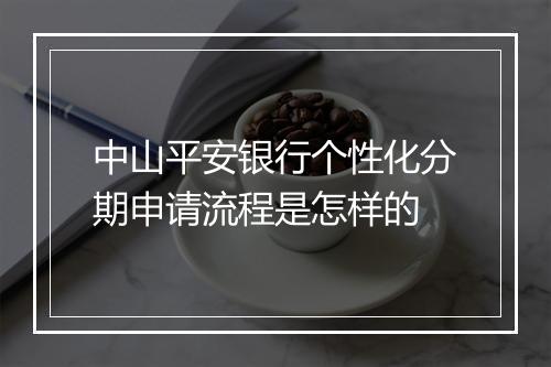中山平安银行个性化分期申请流程是怎样的
