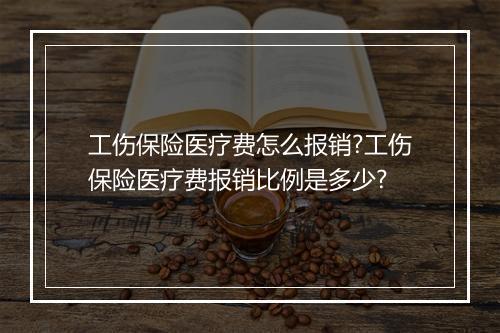 工伤保险医疗费怎么报销?工伤保险医疗费报销比例是多少?