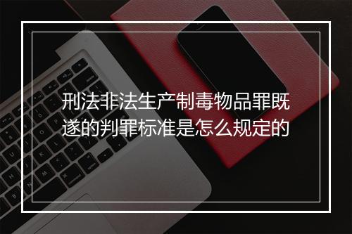 刑法非法生产制毒物品罪既遂的判罪标准是怎么规定的