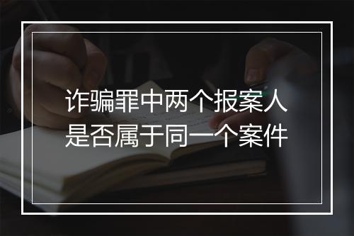 诈骗罪中两个报案人是否属于同一个案件
