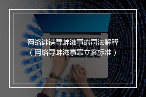 网络诽谤寻衅滋事的司法解释(网络寻衅滋事罪立案标准)