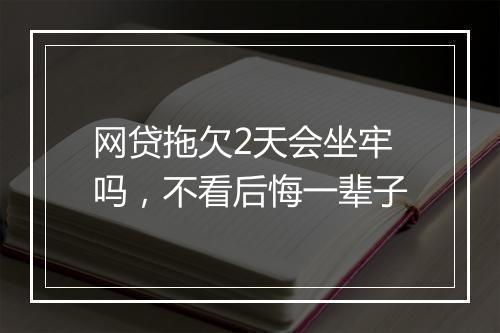 网贷拖欠2天会坐牢吗,不看后悔一辈子