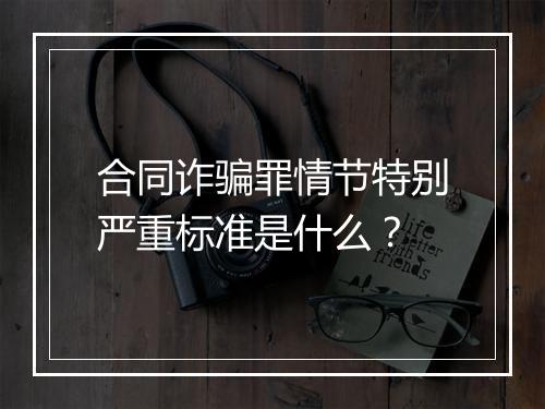 合同诈骗罪情节特别严重标准是什么?