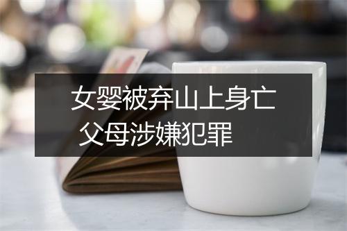 女婴被弃山上身亡 父母涉嫌犯罪