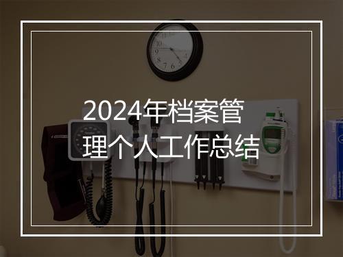 2024年档案管理个人工作总结
