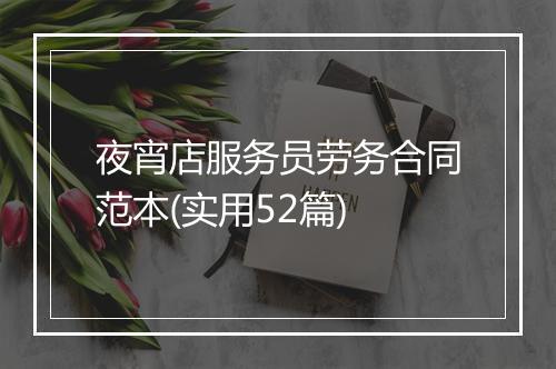 夜宵店服务员劳务合同范本(实用52篇)