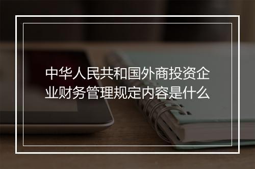 中华人民共和国外商投资企业财务管理规定内容是什么