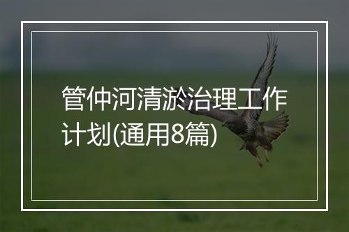 管仲河清淤治理工作计划(通用8篇)