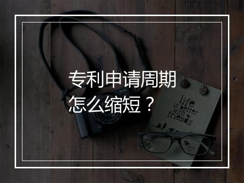 专利申请周期怎么缩短?