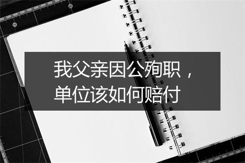 我父亲因公殉职,单位该如何赔付