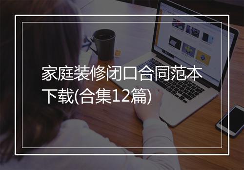 家庭装修闭口合同范本下载(合集12篇)