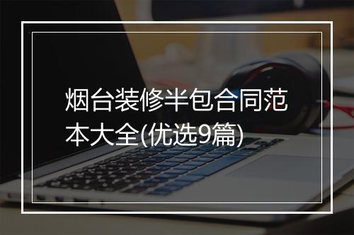 烟台装修半包合同范本大全(优选9篇)