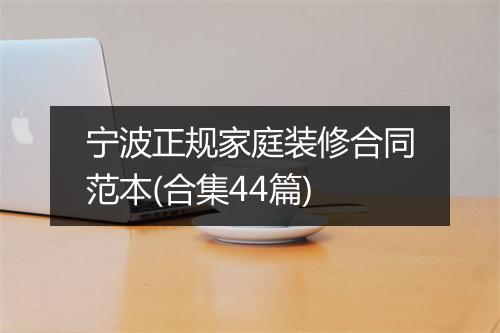 宁波正规家庭装修合同范本(合集44篇)