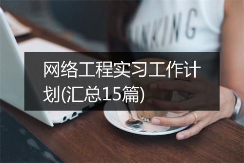 网络工程实习工作计划(汇总15篇)
