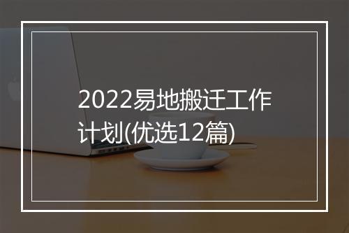 2022易地搬迁工作计划(优选12篇)