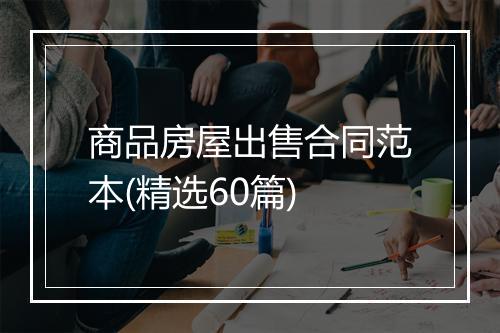 商品房屋出售合同范本(精选60篇)