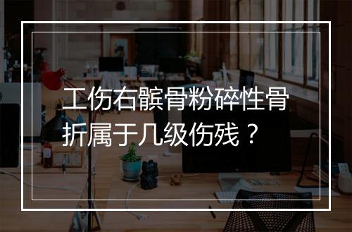 工伤右髌骨粉碎性骨折属于几级伤残?