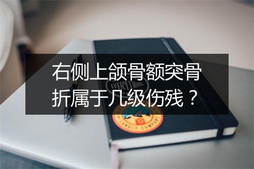 右侧上颌骨额突骨折属于几级伤残?