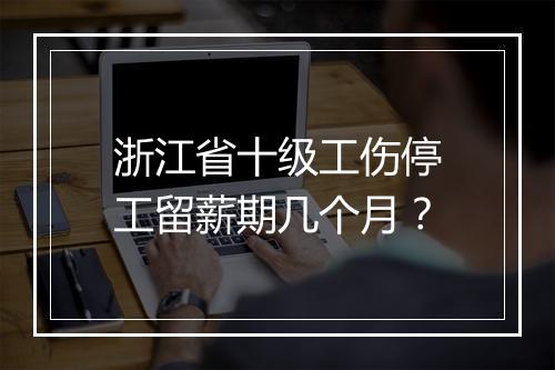 浙江省十级工伤停工留薪期几个月?