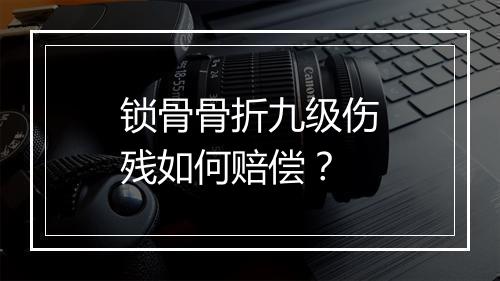 锁骨骨折九级伤残如何赔偿?