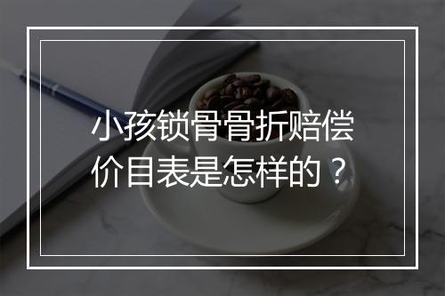 小孩锁骨骨折赔偿价目表是怎样的?