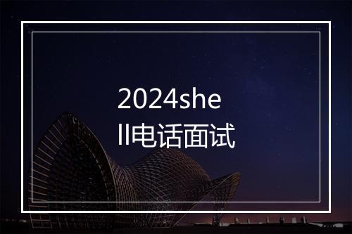 2024shell电话面试