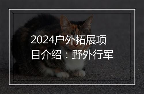 2024户外拓展项目介绍:野外行军
