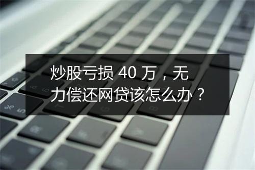 炒股亏损 40 万,无力偿还网贷该怎么办?