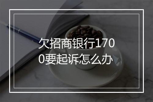 欠招商银行1700要起诉怎么办