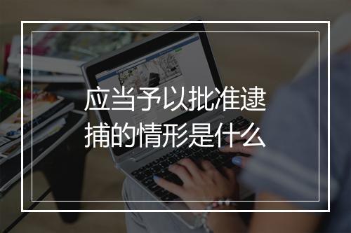 应当予以批准逮捕的情形是什么