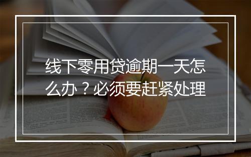线下零用贷逾期一天怎么办?必须要赶紧处理