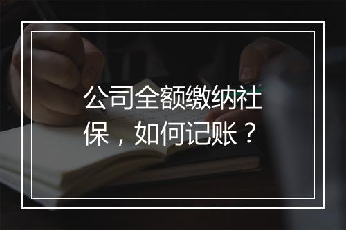 公司全额缴纳社保,如何记账?