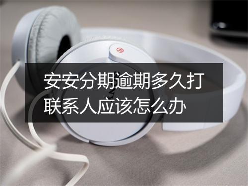 安安分期逾期多久打联系人应该怎么办