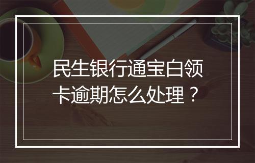 民生银行通宝白领卡逾期怎么处理?