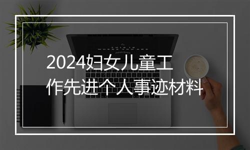 2024妇女儿童工作先进个人事迹材料