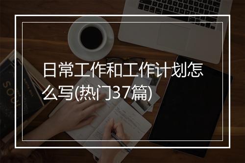 日常工作和工作计划怎么写(热门37篇)